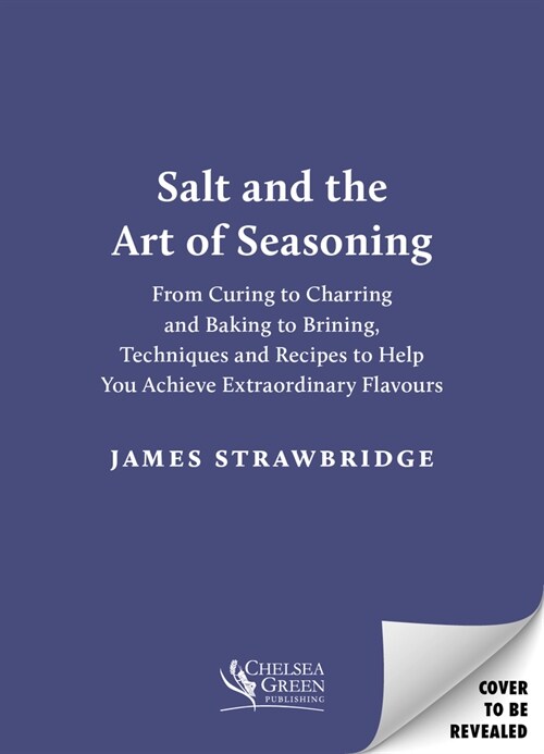 Salt and the Art of Seasoning : From Curing to Charring and Baking to Brining, Techniques and Recipes to Help You Achieve Extraordinary Flavours (Hardcover)