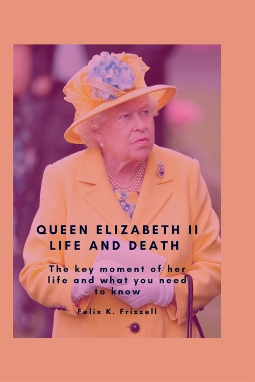 Queen Elizabeth II Life and Death: the key moment of her life and what you need to know (Paperback)