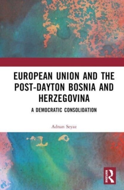 The European Union and Post-Dayton Bosnia and Herzegovina : A Democratic Consolidation (Hardcover)