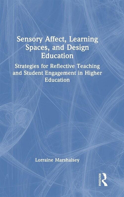 Sensory Affect, Learning Spaces, and Design Education : Strategies for Reflective Teaching and Student Engagement in Higher Education (Hardcover)