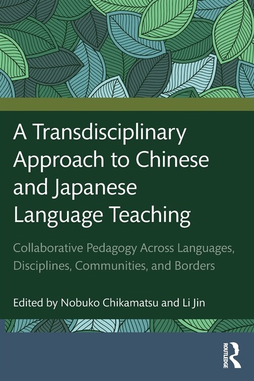 A Transdisciplinary Approach to Chinese and Japanese Language Teaching : Collaborative Pedagogy Across Languages, Disciplines, Communities, and Border (Paperback)