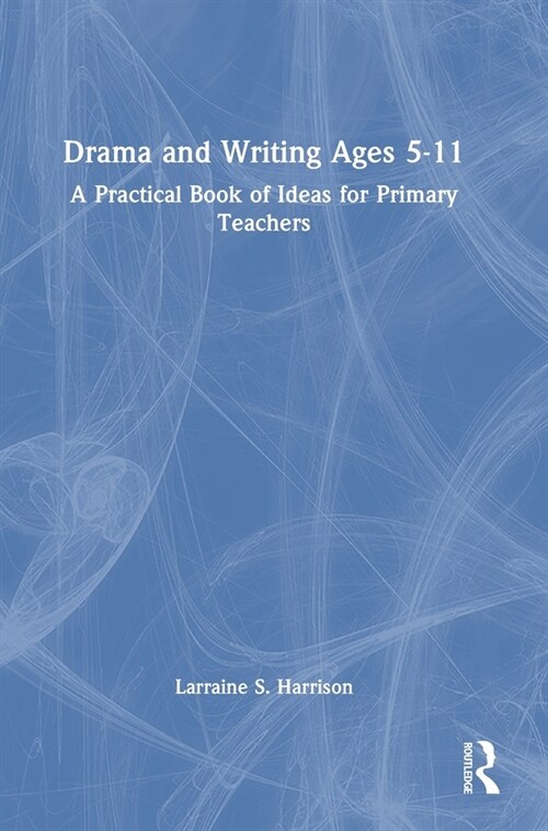 Drama and Writing Ages 5-11 : A Practical Book of Ideas for Primary Teachers (Hardcover)