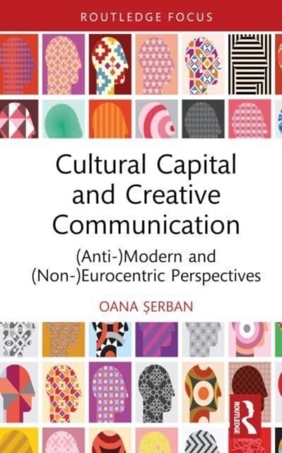 Cultural Capital and Creative Communication : (Anti-)Modern and (Non-)Eurocentric Perspectives (Hardcover)