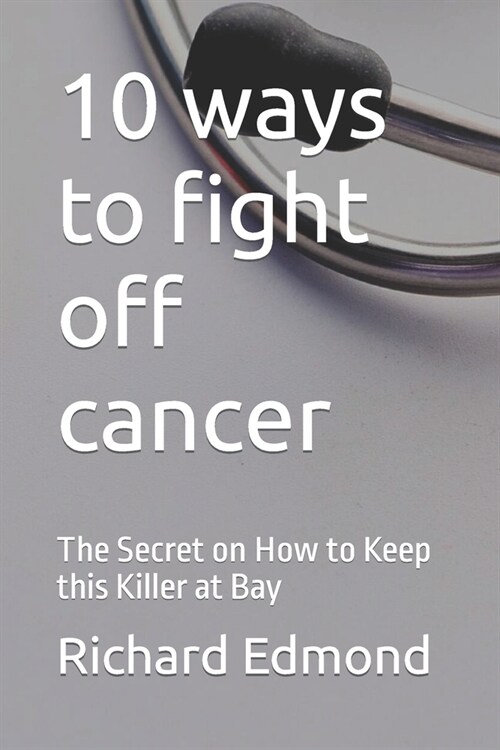 10 ways to fight off cancer: The Secret on How to Keep this Killer at Bay (Paperback)