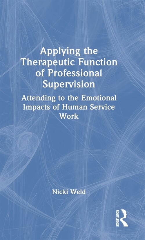 Applying the Therapeutic Function of Professional Supervision : Attending to the Emotional Impacts of Human Service Work (Hardcover)