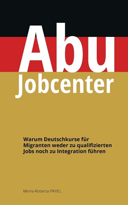Abu Jobcenter: Warum Deutschkurse f? Migranten weder zu qualifizierten Jobs noch zu Integration f?ren (Paperback)