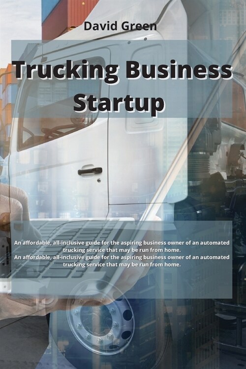 Trucking Business Startup: An affordable, all-inclusive guide for the aspiring business owner of an automated trucking service that may be run fr (Paperback)
