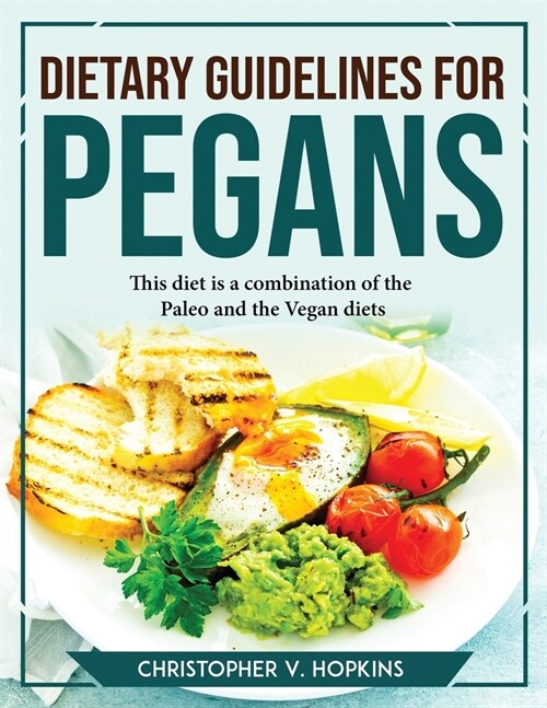 Dietary Guidelines for Pegans: This diet is a combination of the Paleo and the Vegan diets (Paperback)