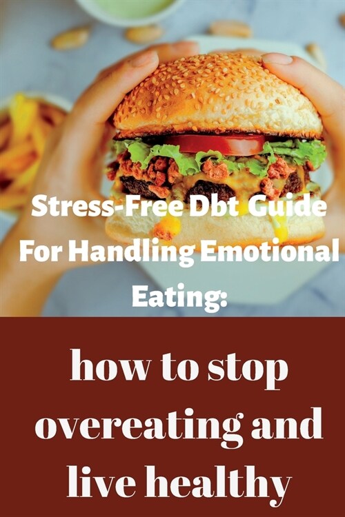 stress-free dbt guide for handling emotional eating: how to stop overeating and live healthy. (Paperback)