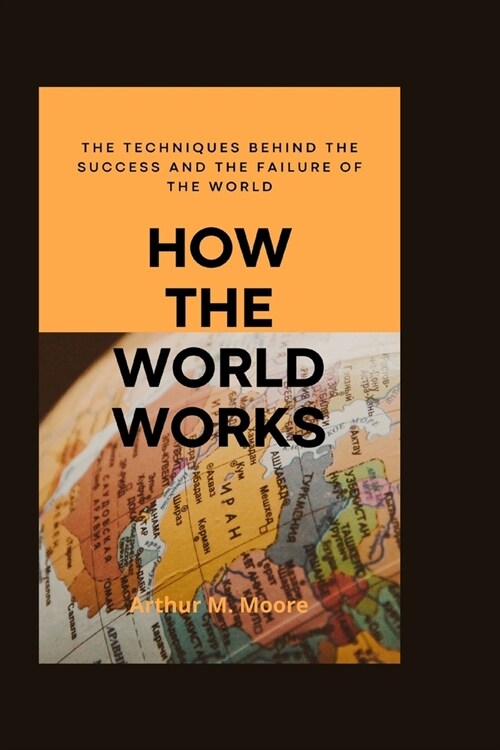 How the world works: The Techniques behind the Success and the Failure of the World (Paperback)