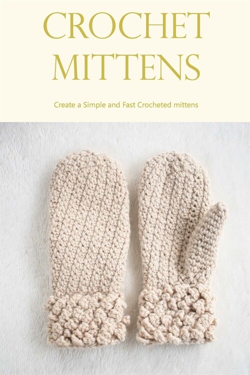 Crochet Mittens: Create a Simple and Fast Crocheted mittens: Crocheting Mittens is Simple and Quick. (Paperback)