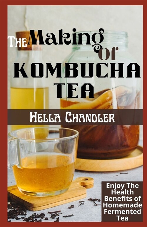 The Making Of Kombucha TEA: Enjoy The Health Benefits of Homemade Fermented Tea (Paperback)