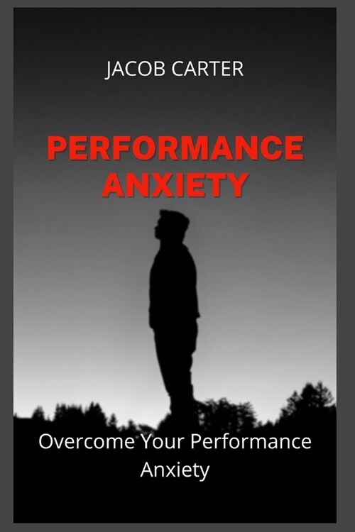 Performance Anxiety: Overcome Your Performance Anxiety (Paperback)