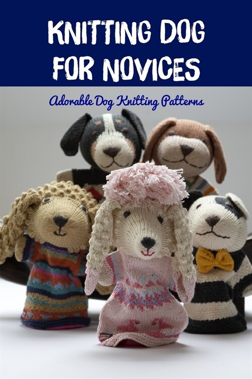 Knitting Dog for Novices: Adorable Dog Knitting Patterns: Adorable Dog Knitting Patterns (Paperback)