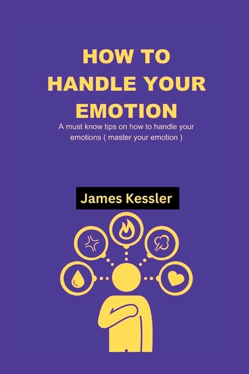 How to Handle Your Emotions: A must know tips on how to handle your emotions ( master your emotion ) (Paperback)