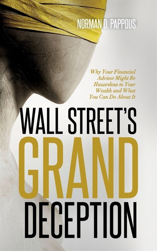 Wall Streets Grand Deception: Why Your Financial Advisor Might be Hazardous to Your Wealth and What You Can Do About It (Paperback)