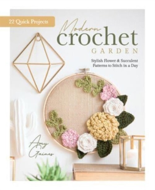 Modern Crochet Garden: Stylish Flower & Succulent Patterns to Stitch in a Day (22 Quick Projects) (Hardcover)