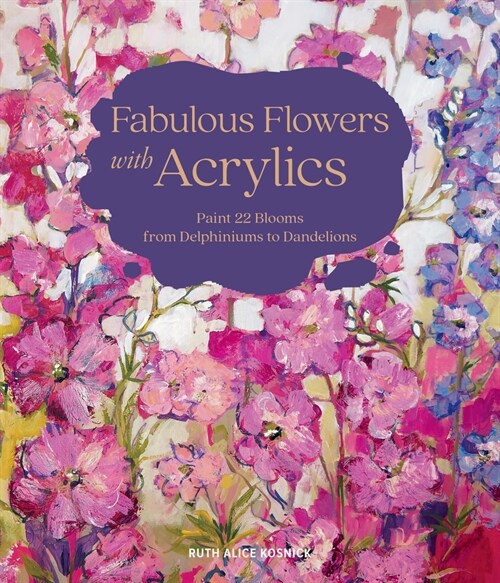 Fabulous Flowers with Acrylics: Paint 22 Blooms from Delphiniums to Dandelions (Hardcover)