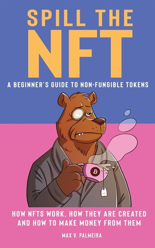 Spill the NFT - a Beginners Guide to Non-Fungible Tokens: How NFTs Work, How They Are Created and How to Make Money from Them (Paperback)