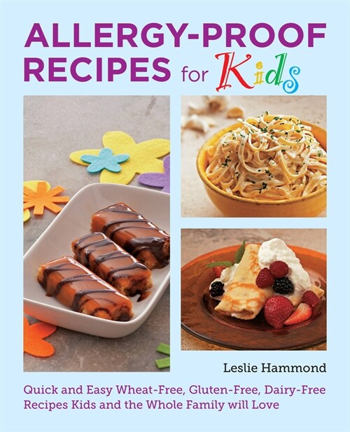 Allergy-Proof Recipes for Kids: Quick and Easy Wheat-Free, Gluten-Free, Dairy-Free Recipes Kids and the Whole Family Will Love (Paperback)