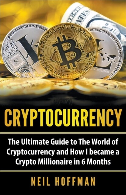 Cryptocurrency: The Ultimate Guide to The World of Cryptocurrency and How I Became a Crypto Millionaire in 6 Months (Paperback)