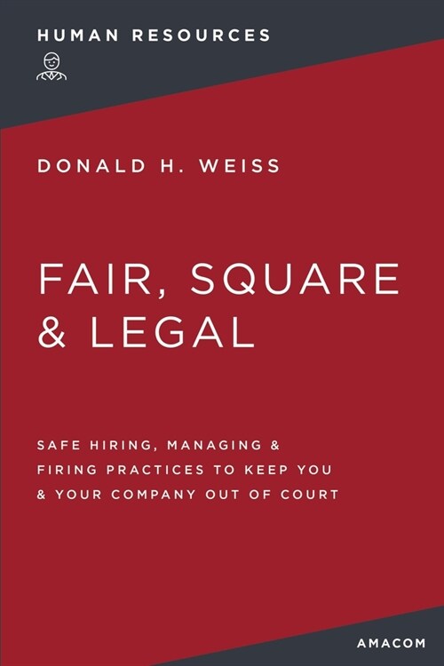 Fair, Square and Legal: Safe Hiring, Managing and Firing Practices to Keep You and Your Company Out of Court (Paperback)