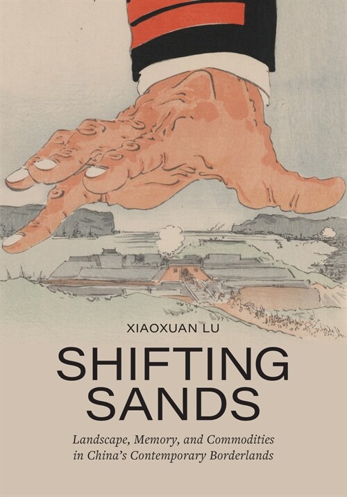 Shifting Sands: Landscape, Memory, and Commodities in Chinas Contemporary Borderlands (Hardcover)