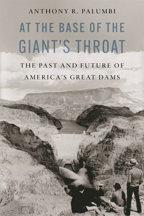 At the Base of the Giants Throat: The Past and Future of Americas Great Dams (Hardcover)