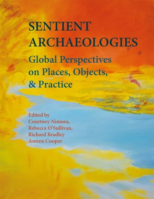 Sentient Archaeologies : Global Perspectives on Places, Objects, and Practice (Hardcover)