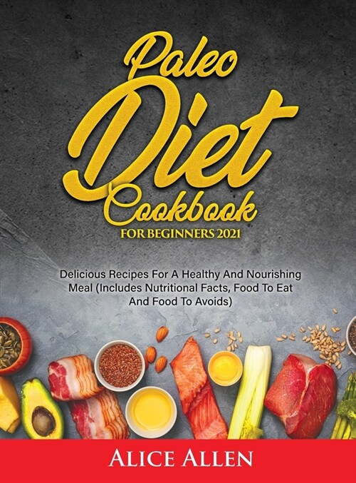 Paleo Diet Cookbook For Beginners: Delicious Recipes For A Healthy And Nourishing Meal (Includes Nutritional Facts, Food To Eat And Food To Avoids) (Hardcover)