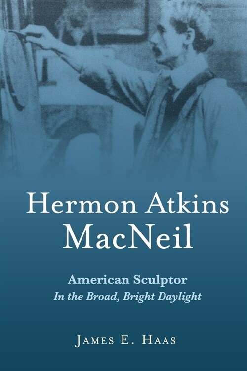 Hermon Atkins MacNeil: American Sculptor in the Broad, Bright Daylight (Paperback)