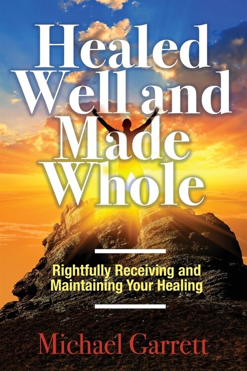 Healed Well and Made Whole: Rightfully Receiving and Maintaining Your Healing (Paperback)