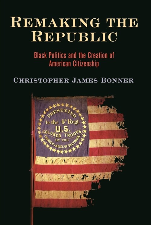 Remaking the Republic: Black Politics and the Creation of American Citizenship (Paperback)