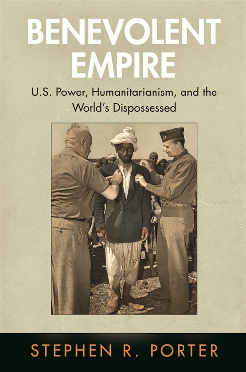 Benevolent Empire: U.S. Power, Humanitarianism, and the Worlds Dispossessed (Paperback)