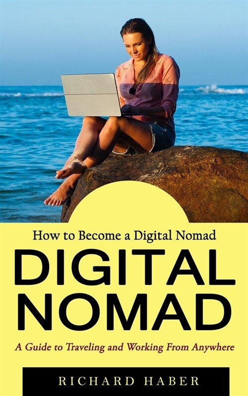 Digital Nomad: How to Become a Digital Nomad (A Guide to Traveling and Working From Anywhere) (Paperback)