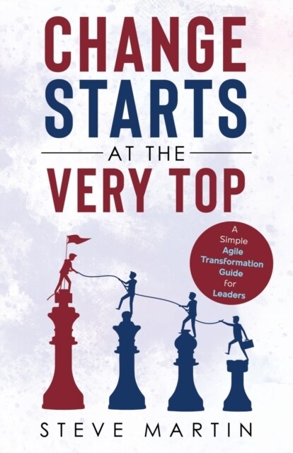Change Starts at the Very Top: A simple Agile transformation guide for leaders (Paperback)