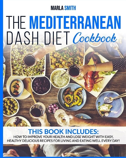 The Mediterranean Dash Diet Cookbook: How To Improve Your Health and Lose Weight with Easy, Healthy Delicious Recipes for Living and Eating Well Every (Paperback)