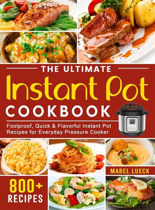 The Ultimate Instant Pot Cookbook: 800 Foolproof, Quick & Flavorful Instant Pot Recipes for Everyday Pressure Cooker (Hardcover)