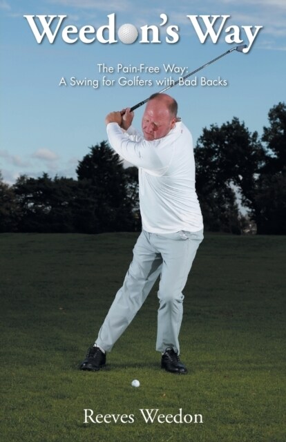 Weedons Way - The Pain-Free Way : A Swing for Golfers with Bad Backs (Paperback)