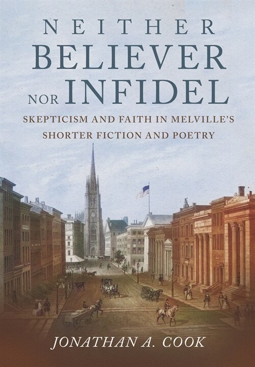 Neither Believer Nor Infidel: Skepticism and Faith in Melvilles Shorter Fiction and Poetry (Hardcover)