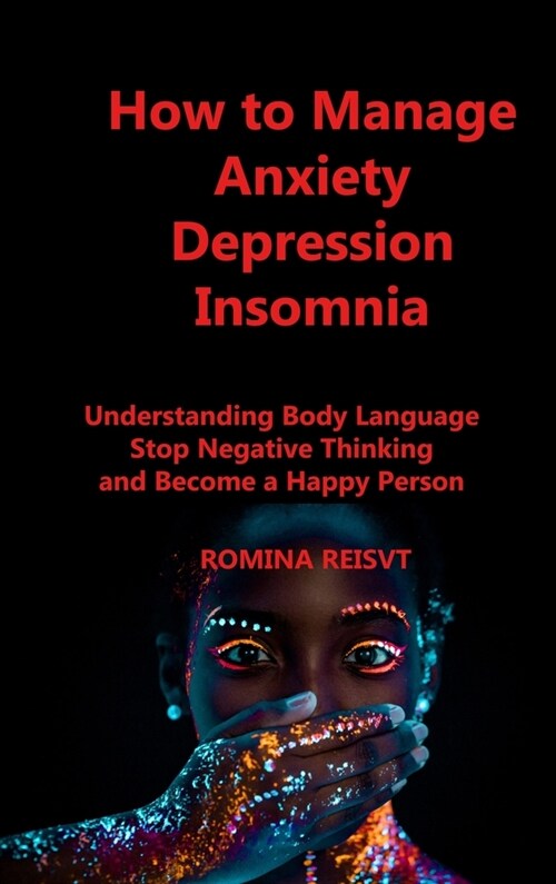 How to Manage Anxiety Depression Insomnia: Understanding Body Language Stop Negative Thinking and Become a Happy Person (Hardcover)