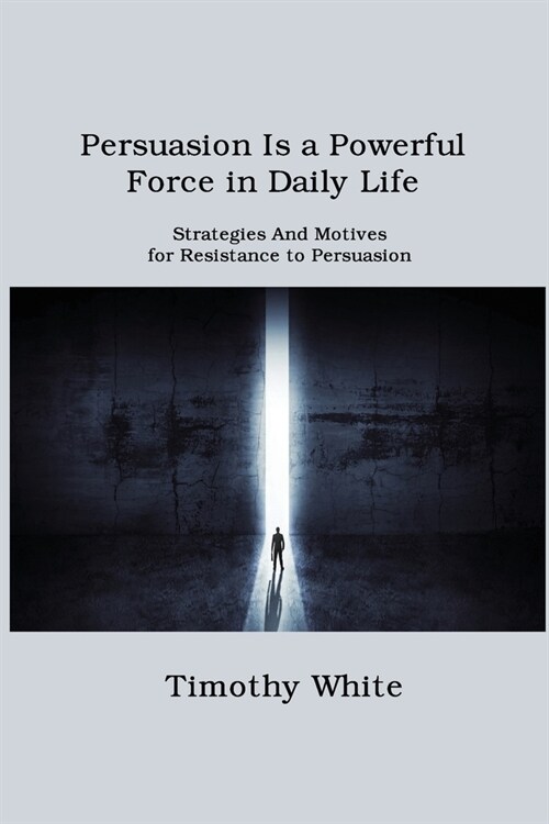 Persuasion Is a Powerful Force in Daily Life: Strategies And Motives for Resistance to Persuasion (Paperback)