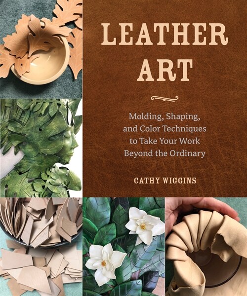 Leather Art: Molding, Shaping, and Color Techniques to Take Your Work Beyond the Ordinary (Paperback)