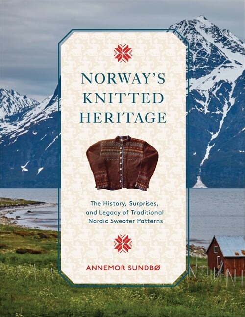 Norways Knitted Heritage: The History, Surprises, and Power of Traditional Nordic Sweater Patterns (Hardcover)