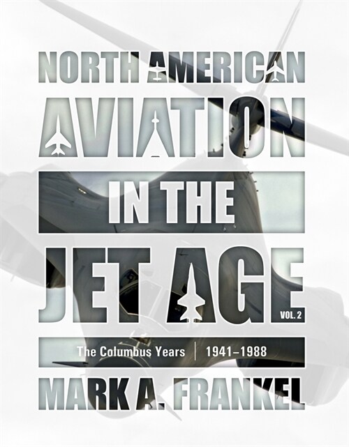 North American Aviation in the Jet Age, Vol. 2: The Columbus Years, 1941-1988 (Hardcover)