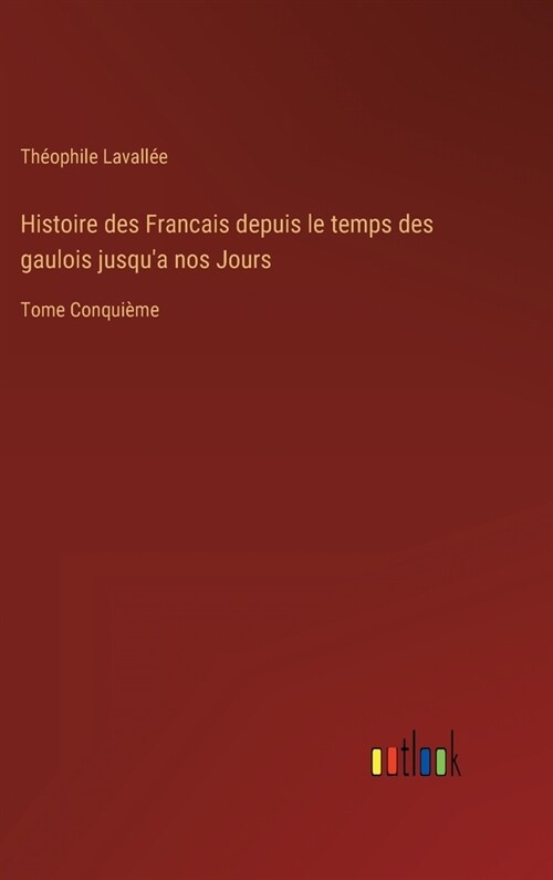 Histoire des Francais depuis le temps des gaulois jusqua nos Jours: Tome Conqui?e (Hardcover)