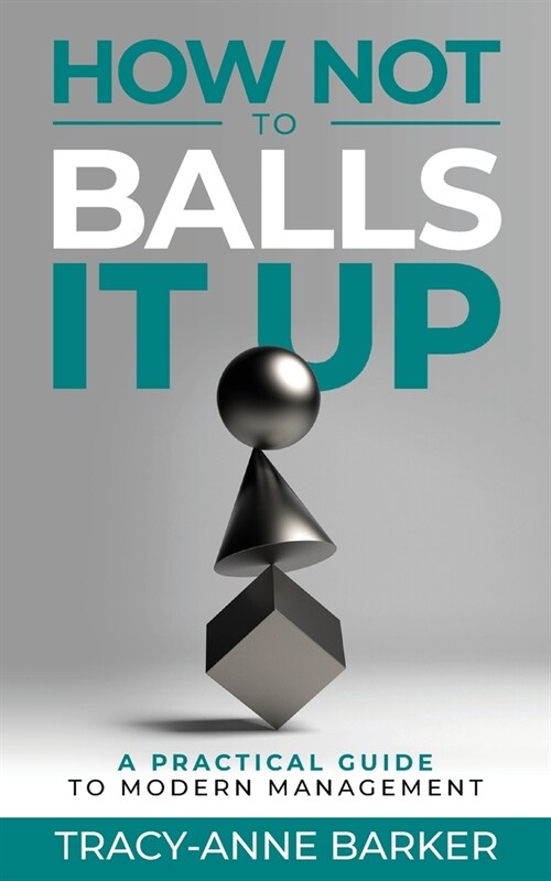 How not to Balls it up: A practical guide to modern management (Paperback)