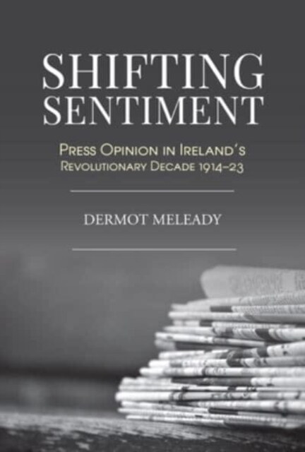 Shifting Sentiment: Press Opinion in Irelands Revolutionary Decade (Hardcover)