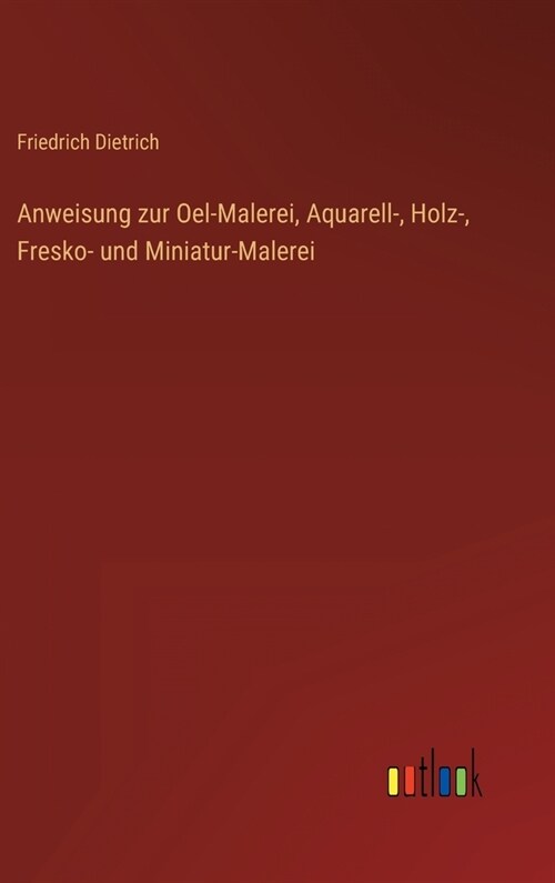 Anweisung zur Oel-Malerei, Aquarell-, Holz-, Fresko- und Miniatur-Malerei (Hardcover)