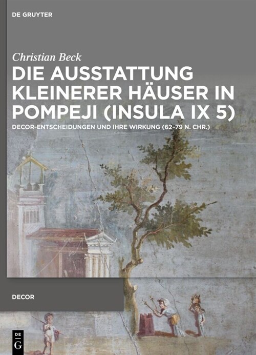 Die Ausstattung Kleinerer H?ser in Pompeji (Insula IX 5): Decor-Entscheidungen Und Ihre Wirkung (62-79 N. Chr.) (Hardcover)